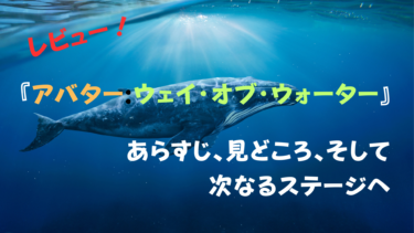 『アバター:ウェイ・オブ・ウォーター』レビュー！あらすじ、見どころ、そして次なるステージへ