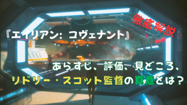 「エイリアン: コヴェナント」徹底考察！あらすじ、評価、見どころ、リドリー・スコット監督の真意とは？