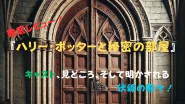 『ハリー・ポッターと秘密の部屋』徹底解説！キャスト、見どころ、そして明かされる伏線の数々！