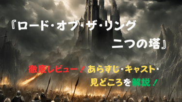 『ロード・オブ・ザ・リング/二つの塔』徹底レビュー！あらすじ・キャスト・見どころを解説！